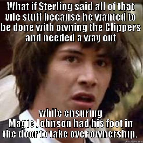 WHAT IF STERLING SAID ALL OF THAT VILE STUFF BECAUSE HE WANTED TO BE DONE WITH OWNING THE CLIPPERS AND NEEDED A WAY OUT WHILE ENSURING MAGIC JOHNSON HAD HIS FOOT IN THE DOOR TO TAKE OVER OWNERSHIP.  conspiracy keanu