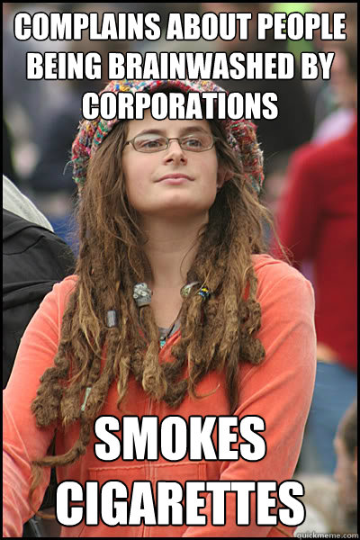 Complains about people being brainwashed by corporations Smokes cigarettes   College Liberal