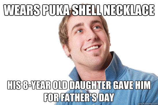 Wears puka shell necklace His 8-year old daughter gave him for Father's Day  Misunderstood D-Bag