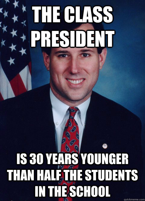 the class president is 30 years younger than half the students in the school - the class president is 30 years younger than half the students in the school  Scumbag Santorum