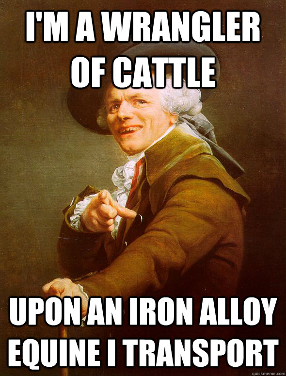 I'm a wrangler of cattle upon an iron alloy equine i transport   Joseph Ducreux