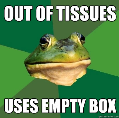 Out of tissues Uses empty box  Foul Bachelor Frog