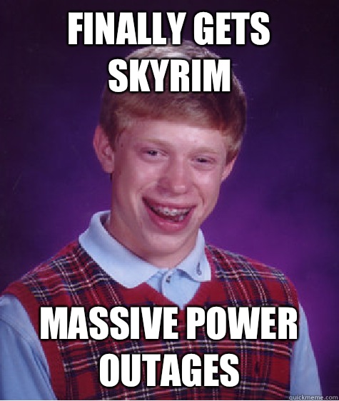 Finally Gets Skyrim Massive Power Outages  - Finally Gets Skyrim Massive Power Outages   Bad Luck Brian