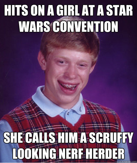 hits on a girl at a star wars convention she calls him a scruffy looking nerf herder  Bad Luck Brian