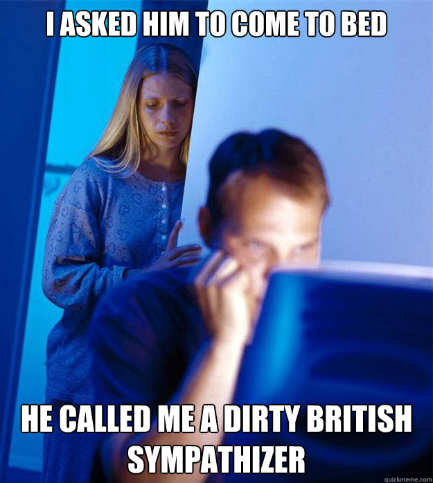 I asked him to come to bed He called me a dirty British sympathizer  Redditors Wife