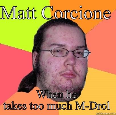 MATT CORCIONE  WHEN HE TAKES TOO MUCH M-DROL Butthurt Dweller