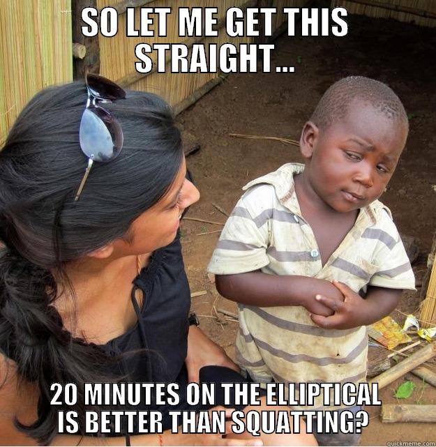 SQUATTING VS ELLIPTICAL - SO LET ME GET THIS STRAIGHT... 20 MINUTES ON THE ELLIPTICAL IS BETTER THAN SQUATTING?  Skeptical Third World Kid