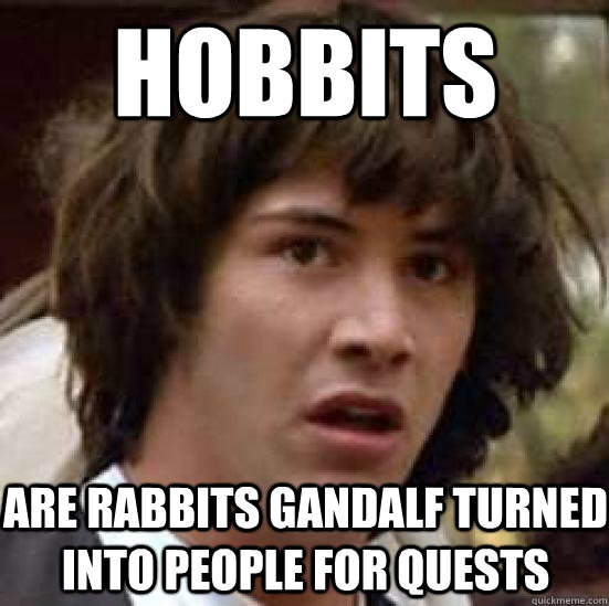 Hobbits are rabbits Gandalf turned into people for QUESTS  conspiracy keanu