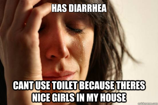 has Diarrhea cant use toilet because theres nice girls in my house  First World Problems