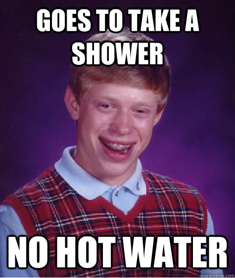 Goes to take a shower No hot water - Goes to take a shower No hot water  Bad Luck Brian