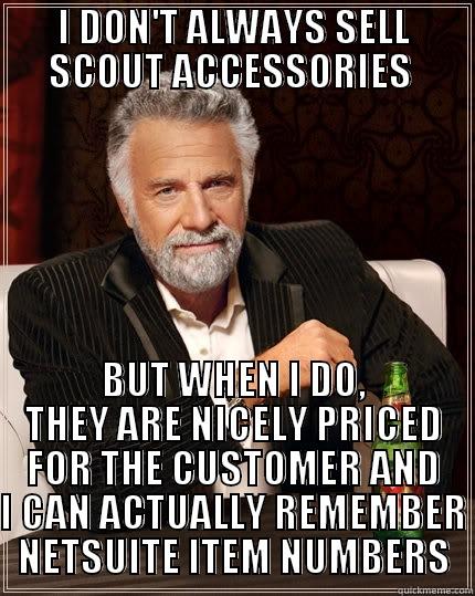 Selling Accessories in Workplace - I DON'T ALWAYS SELL SCOUT ACCESSORIES  BUT WHEN I DO, THEY ARE NICELY PRICED FOR THE CUSTOMER AND I CAN ACTUALLY REMEMBER NETSUITE ITEM NUMBERS The Most Interesting Man In The World