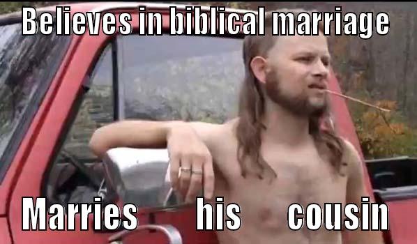 Religious Redneck - BELIEVES IN BIBLICAL MARRIAGE MARRIES         HIS       COUSIN Almost Politically Correct Redneck