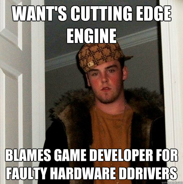 Want's cutting edge engine Blames game developer for faulty hardware ddrivers  Scumbag Steve