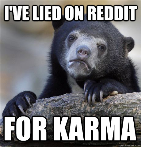 I've lied on reddit for Karma  Confession Bear