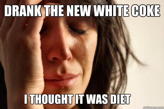 drank the new white coke i thought it was diet  First World Problems