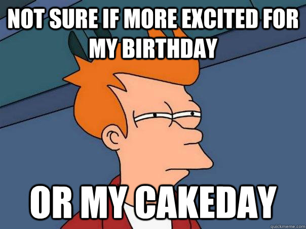 Not sure if more excited for my birthday Or my cakeday - Not sure if more excited for my birthday Or my cakeday  Futurama Fry