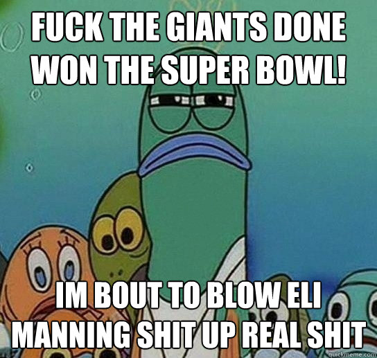 fuck the giants done won the super bowl! im bout to blow eli manning shit up real shit  Serious fish SpongeBob