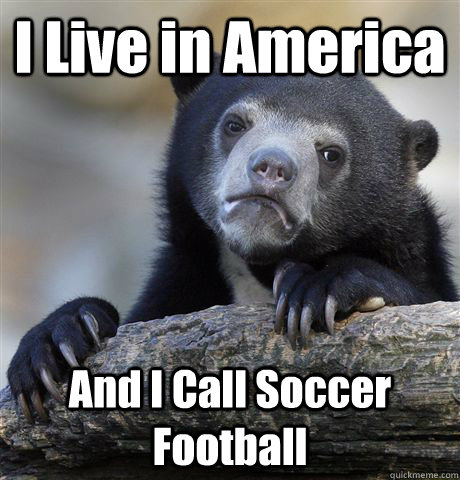 I Live in America And I Call Soccer Football  Confession Bear