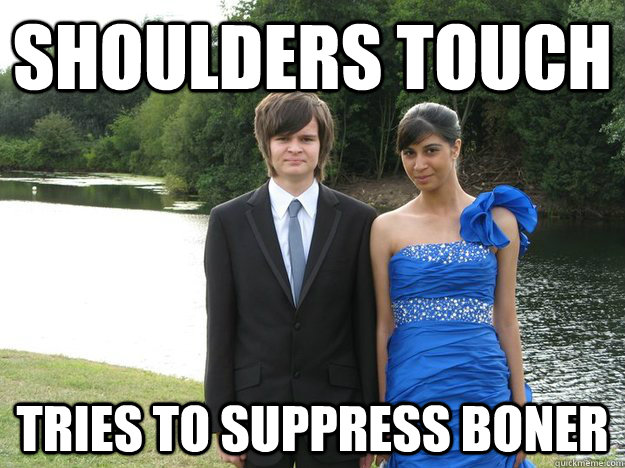 Shoulders touch Tries to suppress boner  Shoulders touch