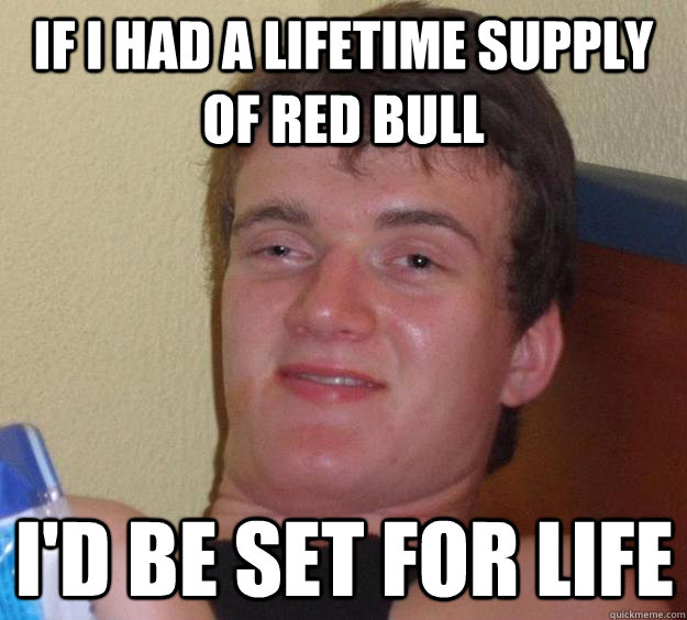 If I had a lifetime supply of red bull I'd be set for life  10 Guy