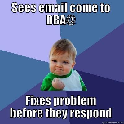 SEES EMAIL COME TO DBA@ FIXES PROBLEM BEFORE THEY RESPOND Success Kid