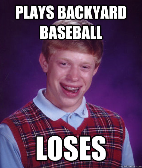 Plays backyard baseball loses - Plays backyard baseball loses  Bad Luck Brian