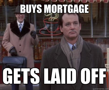 Buys mortgage Gets laid off  