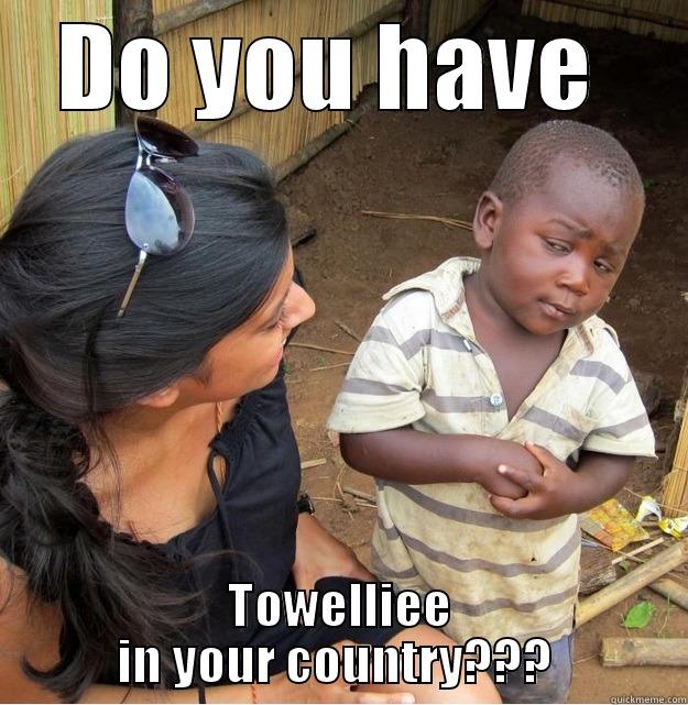 DO YOU HAVE  TOWELLIEE IN YOUR COUNTRY???  Skeptical Third World Kid