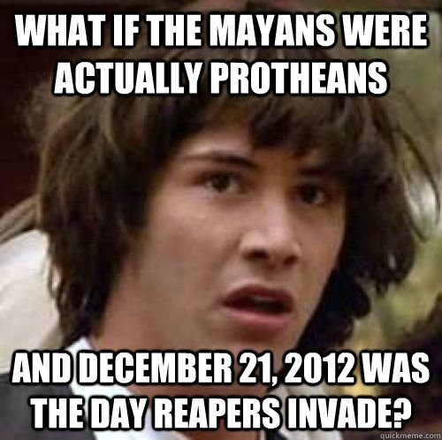 What if the mayans were actually protheans  and december 21, 2012 was the day Reapers invade?  conspiracy keanu