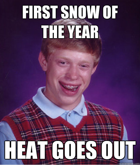 First snow of
the year heat goes out  Bad Luck Brian