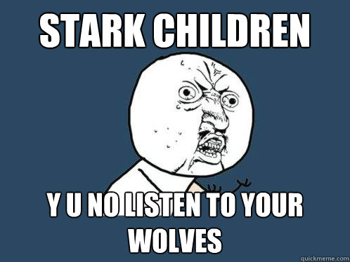 stark children y u no listen to your wolves  Y U No