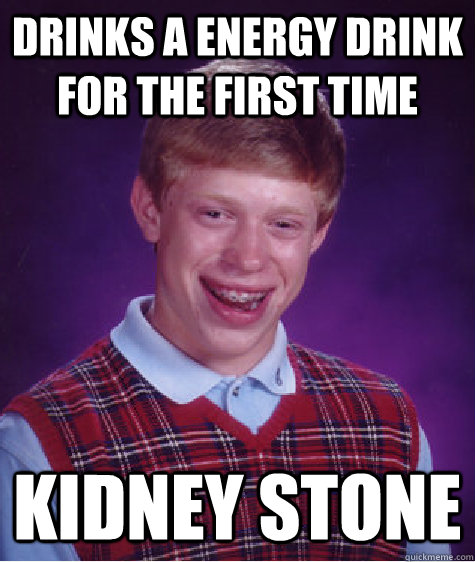 drinks a energy drink for the first time kidney stone - drinks a energy drink for the first time kidney stone  Bad Luck Brian