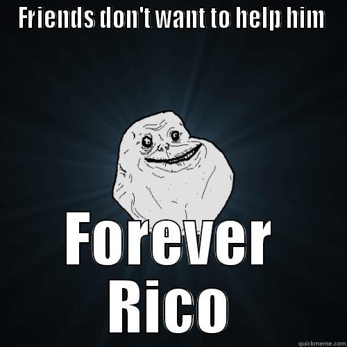 FRIENDS DON'T WANT TO HELP HIM FOREVER RICO Forever Alone