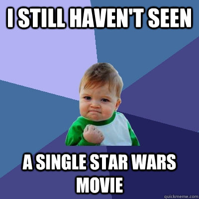 I still haven't seen a single Star Wars movie  Success Kid