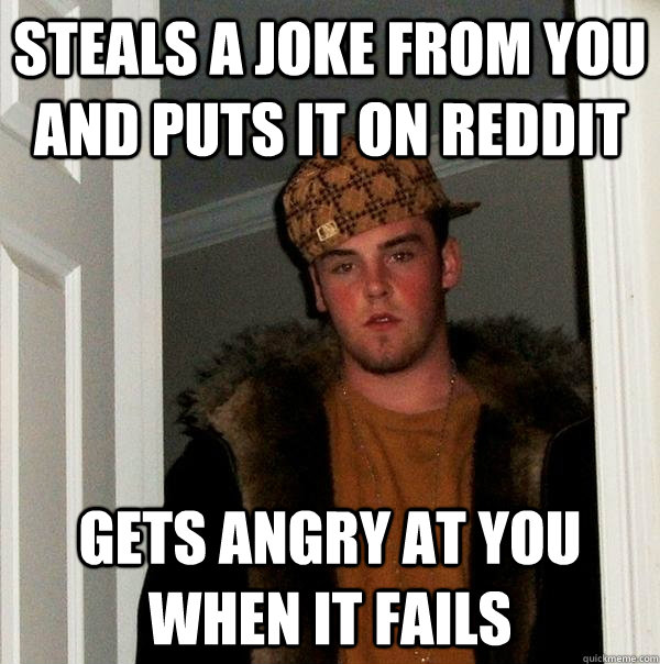 steals a joke from you and puts it on reddit gets angry at you when it fails - steals a joke from you and puts it on reddit gets angry at you when it fails  Scumbag Steve