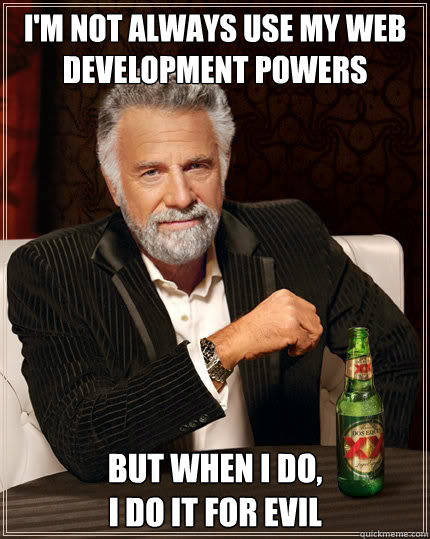I'm not always use my web development powers But when I do, 
I do it for evil - I'm not always use my web development powers But when I do, 
I do it for evil  Dos Equis man