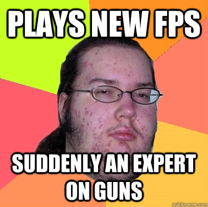 plays new FPS suddenly an expert on guns  Butthurt Dweller