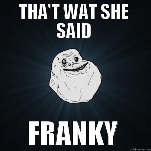 THA'T WAT SHE SAID FRANKY Forever Alone