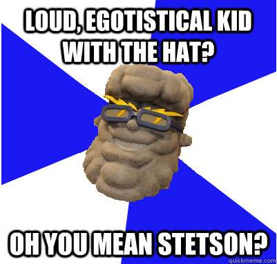 loud, egotistical kid with the hat? oh you mean stetson? - loud, egotistical kid with the hat? oh you mean stetson?  UNEmes