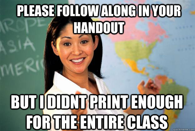 please follow along in your handout  but i didnt print enough for the entire class  Unhelpful High School Teacher