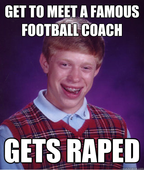 Get to meet a famous football coach gets raped  Bad Luck Brian