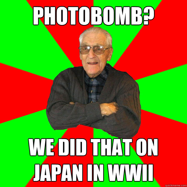 photobomb? We did that on Japan in WWII  Bachelor Grandpa