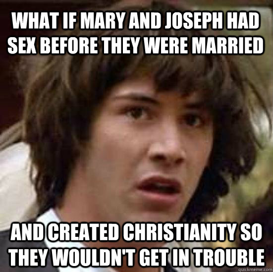 What if Mary and joseph had sex before they were married and created Christianity so they wouldn't get in trouble - What if Mary and joseph had sex before they were married and created Christianity so they wouldn't get in trouble  conspiracy keanu