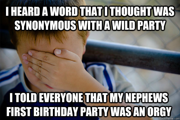 I heard a word that I thought was synonymous with a wild party I told everyone that my nephews first birthday party was an orgy  Confession kid