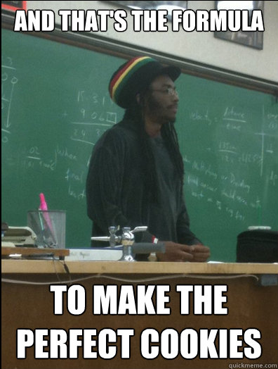 and that's the formula to make the perfect cookies  Rasta Science Teacher