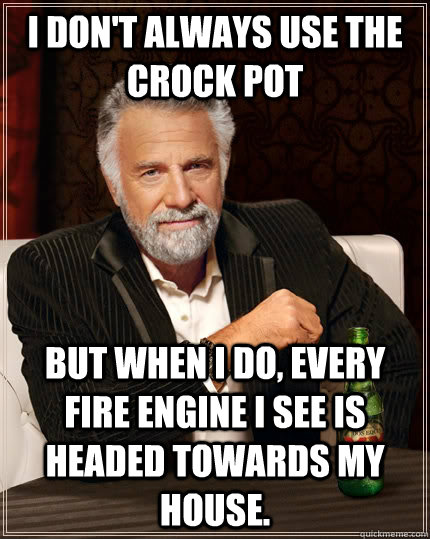 I don't always use the crock pot But when I do, every fire engine I see is headed towards my house.  The Most Interesting Man In The World