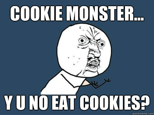 Cookie Monster... y u no eat cookies?  Y U No