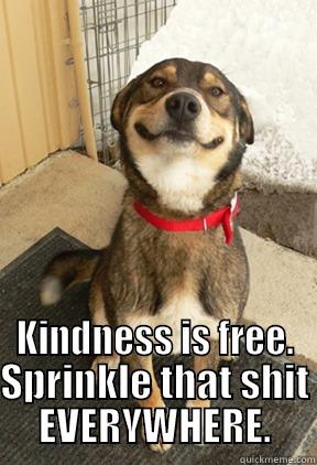  KINDNESS IS FREE. SPRINKLE THAT SHIT EVERYWHERE. Good Dog Greg