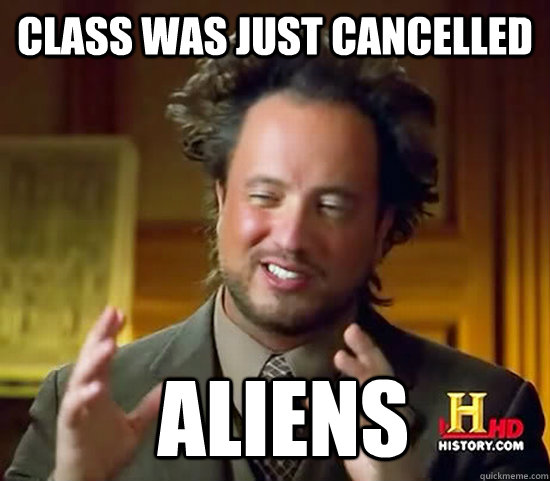 Class was just cancelled  Aliens - Class was just cancelled  Aliens  Ancient Aliens