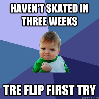 haven't skated in three weeks tre flip first try - haven't skated in three weeks tre flip first try  Success Kid